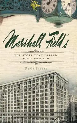 Marshall Field's: Magazinul care a contribuit la construirea orașului Chicago - Marshall Field's: The Store That Helped Build Chicago