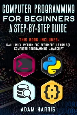 Programarea calculatoarelor pentru începători un ghid pas cu pas: 4 cărți în 1: kali linux, python pentru începători, învățați sql, programarea calculatoarelor javascript - Computer programming for beginners a step-by-step guide: 4 books in 1: kali linux, python for beginners, learn sql, computer programming javascript