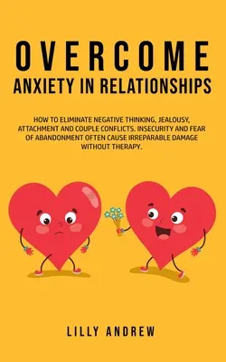 Învinge anxietatea în relații: Cum să eliminați gândirea negativă, gelozia, atașamentul și conflictele de cuplu-Insecuritatea și teama de abandon O - Overcome Anxiety in Relationships: How to Eliminate Negative Thinking, Jealousy, Attachment, and Couple Conflicts-Insecurity and Fear of Abandonment O
