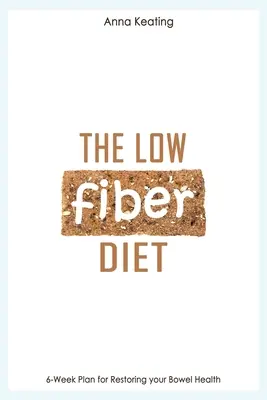 Dieta săracă în fibre: Plan de 6 săptămâni pentru restabilirea sănătății intestinului - The Low Fiber Diet: 6-Week Plan for Restoring your Bowel Health