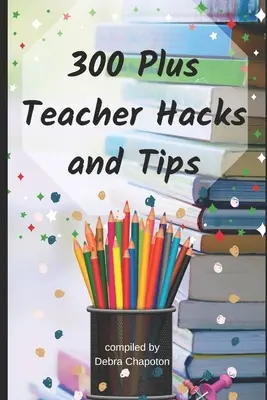 300 Plus Hacks și sfaturi pentru profesori - 300 Plus Teacher Hacks and Tips