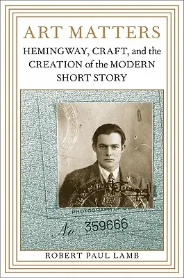 Arta contează: Hemingway, Craft și crearea povestirii scurte moderne - Art Matters: Hemingway, Craft, and the Creation of the Modern Short Story