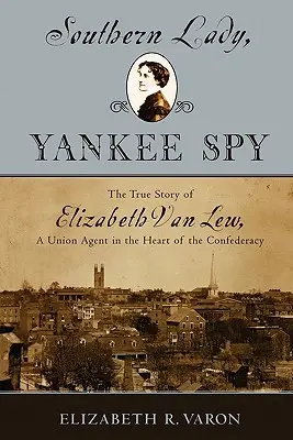Southern Lady, Yankee Spy: Povestea adevărată a lui Elizabeth Van Lew, un agent al Uniunii în inima Confederației - Southern Lady, Yankee Spy: The True Story of Elizabeth Van Lew, a Union Agent in the Heart of the Confederacy