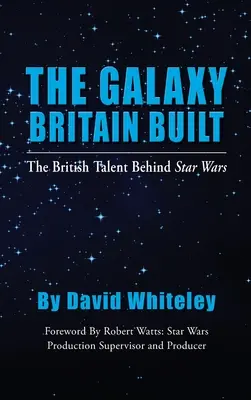 The Galaxy Britain Built - Talentul britanic din spatele Războiului Stelelor (hardback) - The Galaxy Britain Built - The British Talent Behind Star Wars (hardback)