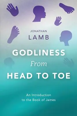 Evlavia din cap până în picioare: O introducere la Cartea lui Iacov - Godliness from Head to Toe: An Introduction to the Book of James