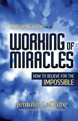 Dezvoltarea credinței pentru lucrarea miracolelor: Cum să crezi pentru imposibil - Developing Faith for the Working of Miracles: How to Believe for the Impossible