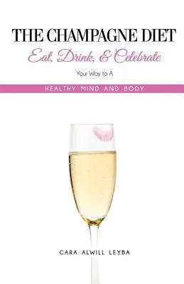 The Champagne Diet: Eat, Drink, and Celebrate Your Way to a Healthy Mind and Body!