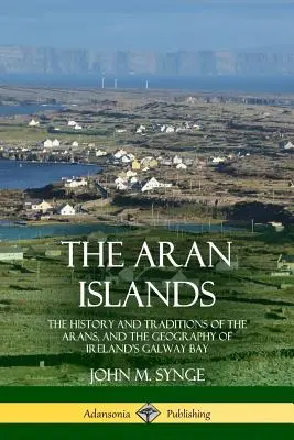 Insulele Aran: The History and Traditions of the Arans, and the Geography of Ireland's Galway Bay - The Aran Islands: The History and Traditions of the Arans, and the Geography of Ireland's Galway Bay