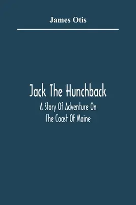 Jack Cocoșatul; O poveste de aventură pe coasta din Maine - Jack The Hunchback; A Story Of Adventure On The Coast Of Maine