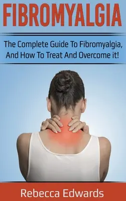 Fibromialgia: Ghidul complet despre Fibromialgie, și cum să o tratezi și să o depășești! - Fibromyalgia: The complete guide to Fibromyalgia, and how to treat and overcome it!