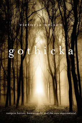 Gothicka: Eroi vampiri, zei umani și noul supranatural - Gothicka: Vampire Heroes, Human Gods, and the New Supernatural