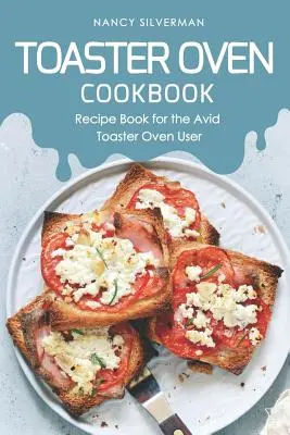Toaster Oven Cookbook: Carte de rețete pentru utilizatorul avid al cuptorului toaster - Toaster Oven Cookbook: Recipe Book for the Avid Toaster Oven User