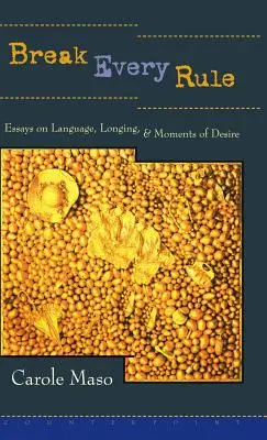 Break Every Rule: Essays on Language, Longing, and Moments of Desire (Eseuri despre limbaj, dorință și momente de dorință) - Break Every Rule: Essays on Language, Longing, and Moments of Desire
