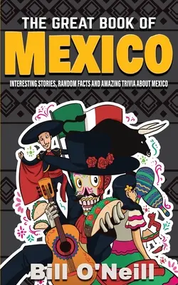 Marea carte a Mexicului: Povești interesante, istorie mexicană și fapte aleatorii despre Mexic - The Great Book of Mexico: Interesting Stories, Mexican History & Random Facts About Mexico