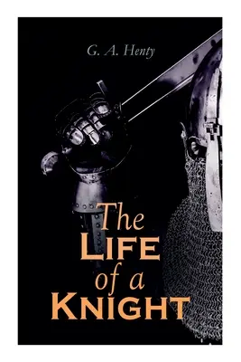 Viața unui cavaler: Romane istorice - Seria Medievală: Câștigându-și pintenii, Sfântul Gheorghe pentru Anglia, Leul de Sfântul Marcu, La Agincourt & A - The Life of a Knight: Historical Novels - Medieval Series: Winning His Spurs, St. George For England, The Lion of St. Mark, At Agincourt & A