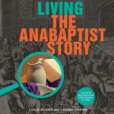 Trăind povestea anabaptistă: Un ghid al primelor începuturi cu întrebări pentru prezent - Living the Anabaptist Story: A Guide to Early Beginnings with Questions for Today