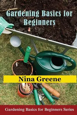 Gardening Basics for Beginners (Bazele grădinăritului pentru începători): Gardening Basics for Beginners Series - Gardening Basics for Beginners: Gardening Basics for Beginners Series