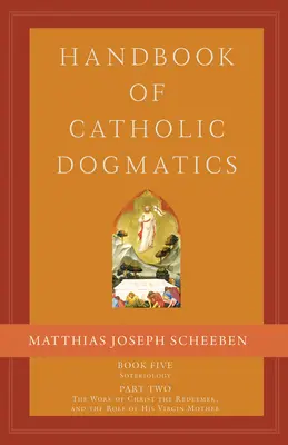 Manual de dogmatică catolică 5.2: Cartea a cincea Soteriologie Partea a doua lucrarea lui Hristos Răscumpărătorul și rolul Maicii Sale Fecioare - Handbook of Catholic Dogmatics 5.2: Book Five Soteriology Part Two the Work of Christ the Redeemer and the Role of His Virgin Mother
