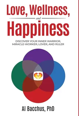 Dragoste, bunăstare și fericire: Descoperă-ți războinicul interior, făcătorul de minuni, iubitorul și conducătorul - Love, Wellness, and Happiness: Discover Your Inner Warrior, Miracle-Worker, Lover, and Ruler