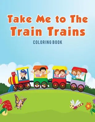 Take Me to The Train Züge Malbuch - Take Me to The Train Trains Coloring Book