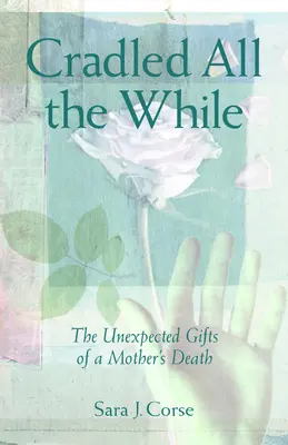 Leagăn în tot acest timp: Darurile neașteptate ale morții unei mame: The Unexpected Gifts of a Mother's Death - Cradled All the While: The Unexpected Gifts of a Mother's Death