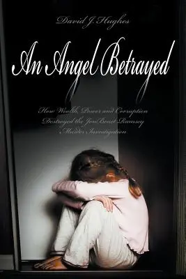 Un înger trădat: Cum bogăția, puterea și corupția au distrus investigația crimei JonBenet Ramsey Contact și publicare Dav - An Angel Betrayed: How Wealth, Power and Corruption Destroyed the JonBenet Ramsey Murder Investigation Contact and Publish Dav