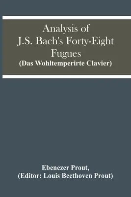 Analysis Of J.S. Bach's Forty-Eight Fugues (Das Wohltemperirte Clavier) - Analysis Of J.S. Bach'S Forty-Eight Fugues (Das Wohltemperirte Clavier)