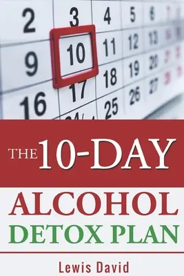 Planul de 10 zile de detoxifiere cu alcool: Opriți consumul de alcool cu ușurință și în siguranță - The 10-Day Alcohol Detox Plan: Stop Drinking Easily & Safely