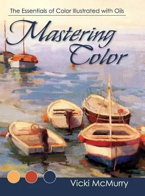 Mastering Color: Esențialul culorii ilustrate cu uleiuri - Mastering Color: The Essentials of Color Illustrated with Oils