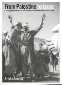 De la Palestina la Israel: A Photographic Record of Destruction and State Formation, 1947-1950 - From Palestine to Israel: A Photographic Record of Destruction and State Formation, 1947-1950