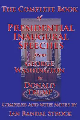 The Complete Book of Presidential Inaugural Speeches, de la George Washington la Donald Trump - The Complete Book of Presidential Inaugural Speeches, from George Washington to Donald Trump