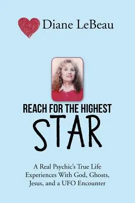 Atinge cea mai înaltă stea: Experiențele de viață reale ale unui medium cu Dumnezeu, fantome, Iisus și o întâlnire cu un OZN - Reach for the Highest Star: A Real Psychic's True Life Experiences With God, Ghosts, Jesus, and a UFO Encounter
