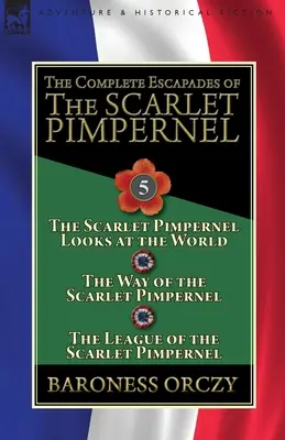 Escapadele complete ale lui Scarlet Pimpernel: Volumul 5-The Scarlet Pimpernel Looks at the World, The Way of the Scarlet Pimpernel & The League of t - The Complete Escapades of the Scarlet Pimpernel: Volume 5-The Scarlet Pimpernel Looks at the World, The Way of the Scarlet Pimpernel & The League of t