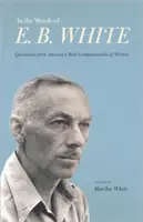 În cuvintele lui E. B. White: Citate din cel mai simpatic scriitor american - In the Words of E. B. White: Quotations from America's Most Companionable of Writers