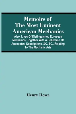 Memoirs Of The Most Eminent American Mechanics: Also, Lives Of Distinguished European Mechanics; Together With A Collection Of Anecdotes, Descriptions