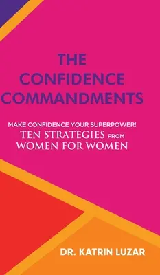 Poruncile încrederii: Fă din încredere superputerea ta! Zece strategii de la femei pentru femei. - The Confidence Commandments: Make confidence your superpower! Ten strategies from women for women.