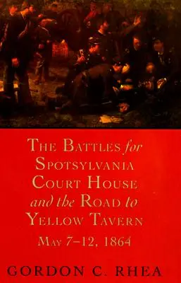 Bătăliile pentru Spotsylvania Court House și drumul spre Yellow Tavern, 7-12 mai 1864 - The Battles for Spotsylvania Court House and the Road to Yellow Tavern, May 7--12, 1864