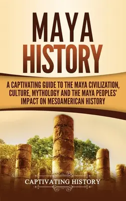 Istoria mayașă: Un ghid captivant despre civilizația mayașă, cultura, mitologia și impactul popoarelor mayașe asupra istoriei mesoamericane (A Captivating Guide to the Maya Civilization, Culture, Mythology, and the Maya Peoples' Impact on Mesoamerican History) - Maya History: A Captivating Guide to the Maya Civilization, Culture, Mythology, and the Maya Peoples' Impact on Mesoamerican History