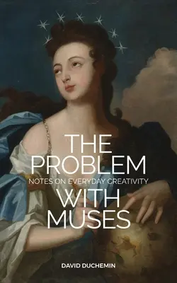 Problema cu muzele: Note despre creativitatea de zi cu zi - The Problem with Muses: Notes on Everyday Creativity