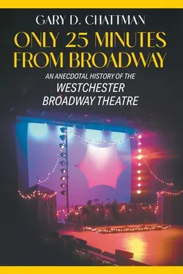 Doar 25 de minute de Broadway: O istorie anecdotică a teatrului Westchester Broadway - Only 25 Minutes from Broadway: An Anecdotal History of the Westchester Broadway Theatre