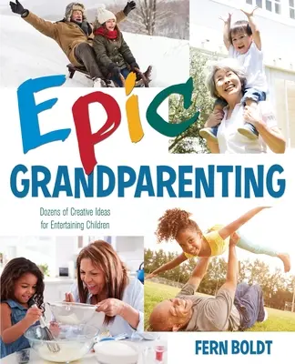 Bunicii epici: Zeci de idei creative pentru distrarea copiilor - Epic Grandparenting: Dozens of Creative Ideas for Entertaining Children