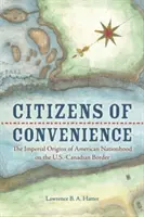 Cetățeni de conveniență: Originile imperiale ale națiunii americane la granița dintre SUA și Canada (The Imperial Origins of American Nationhood on the U.S.-Canadian Border) - Citizens of Convenience: The Imperial Origins of American Nationhood on the U.S.-Canadian Border