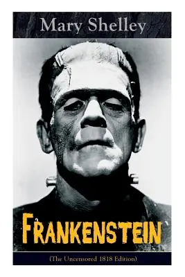Frankenstein (Ediția necenzurată din 1818): Un clasic gotic - considerat a fi unul dintre primele exemple de Science Fiction - Frankenstein (The Uncensored 1818 Edition): A Gothic Classic - considered to be one of the earliest examples of Science Fiction
