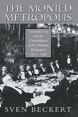Monied Metropolis: New York City și consolidarea burgheziei americane, 1850 1896 - The Monied Metropolis: New York City and the Consolidation of the American Bourgeoisie, 1850 1896