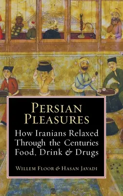 Plăceri persane: Cum s-au relaxat iranienii de-a lungul secolelor cu mâncare, băutură și droguri - Persian Pleasures: How Iranians Relaxed Through the Centuries with Food, Drink and Drugs