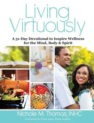 Trăind virtuos: A 31-Day Devotional to Inspire Wellness for the Mind, Body & Spirit (Un devoțional de 31 de zile pentru a inspira starea de bine pentru minte, corp și spirit) - Living Virtuously: A 31-Day Devotional to Inspire Wellness for the Mind, Body & Spirit