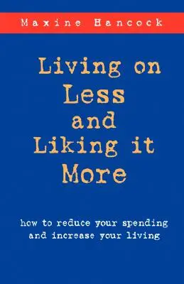 Living on Less and Liking it More: Cum să vă reduceți cheltuielile și să vă creșteți nivelul de trai - Living on Less and Liking it More: How to reduce your spending and increase your living