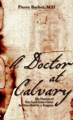 Un doctor la Calvar: The Passion of Our Lord Jesus Christ As Described by a Surgeon - A Doctor at Calvary: The Passion of Our Lord Jesus Christ As Described by a Surgeon