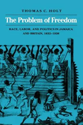 Problema libertății: Rasă, muncă și politică în Jamaica și Marea Britanie, 1832-1938 - The Problem of Freedom: Race, Labor, and Politics in Jamaica and Britain, 1832-1938