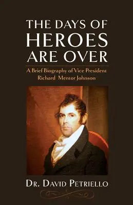 Zilele eroilor s-au terminat: O scurtă biografie a vicepreședintelui Richard Mentor Johnson - The Days of Heroes Are Over: A Brief Biography of Vice President Richard Mentor Johnson
